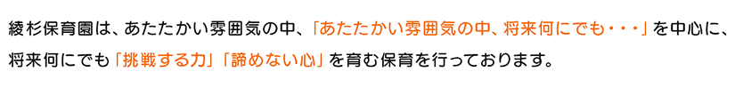 あたたかい雰囲気の中で、家庭や地域社会との連携をとりあいながら、乳幼児の生活と活動の発達を助けるように保育いたします。